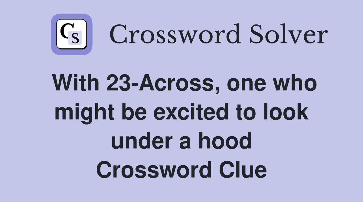 With 23-Across, one who might be excited to look under a hood Crossword Clue