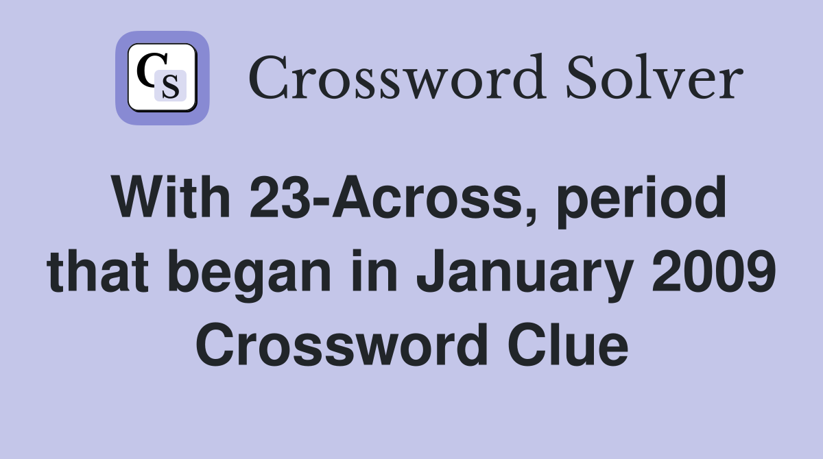 With 23-Across, period that began in January 2009 Crossword Clue