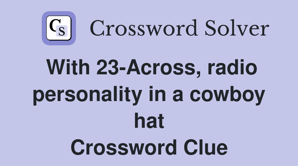 With 23-Across, radio personality in a cowboy hat Crossword Clue