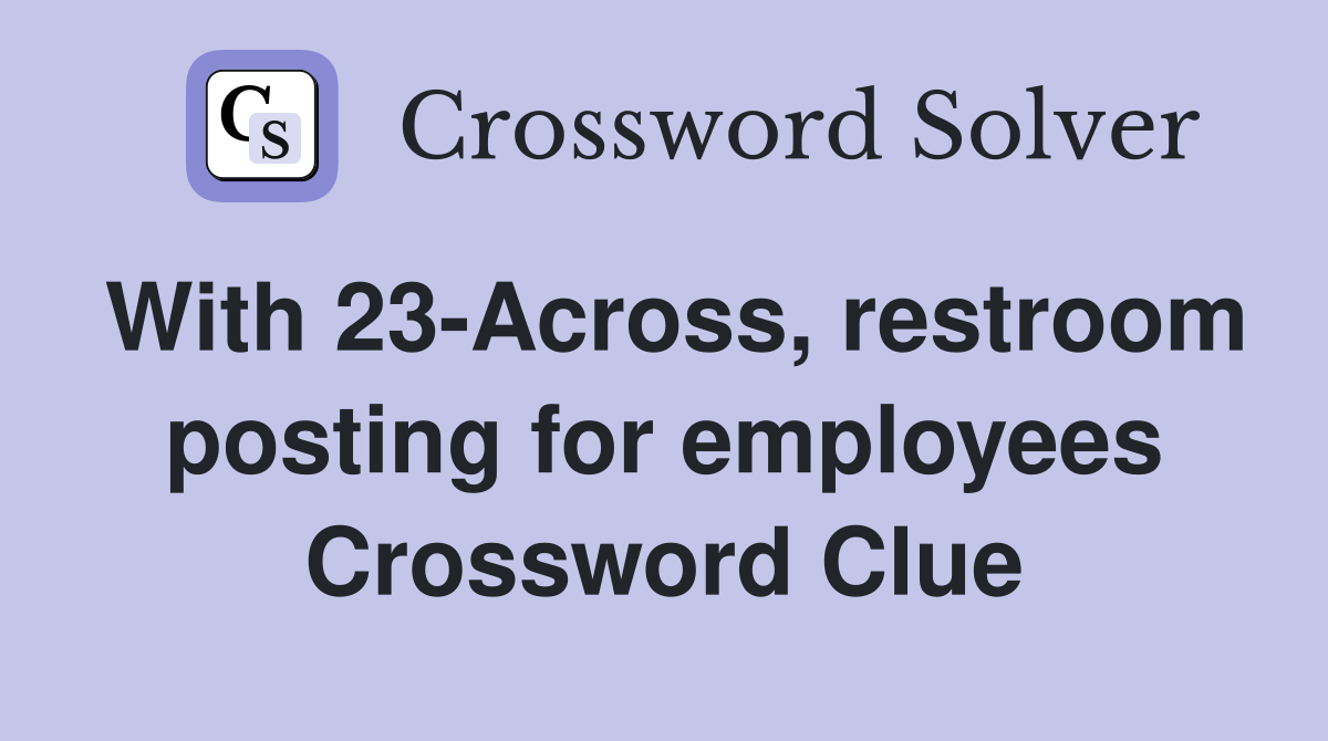 With 23-Across, restroom posting for employees Crossword Clue