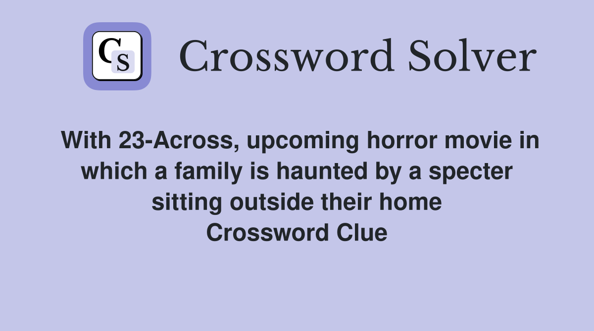 With 23-Across, upcoming horror movie in which a family is haunted by a specter sitting outside their home Crossword Clue