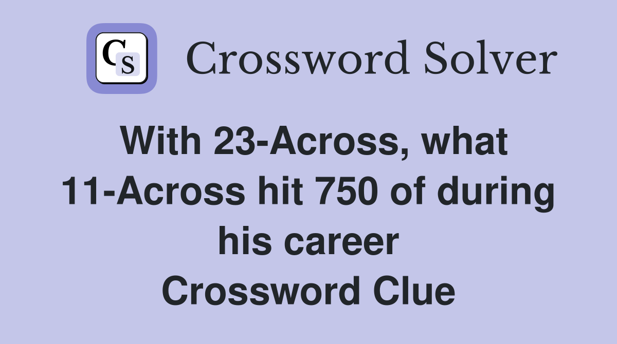 With 23-Across, what 11-Across hit 750 of during his career Crossword Clue