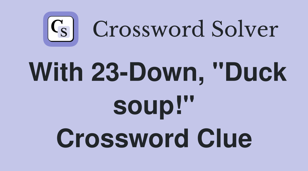 With 23-Down, "Duck soup!" Crossword Clue