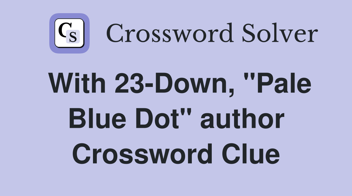 With 23-Down, "Pale Blue Dot" author Crossword Clue
