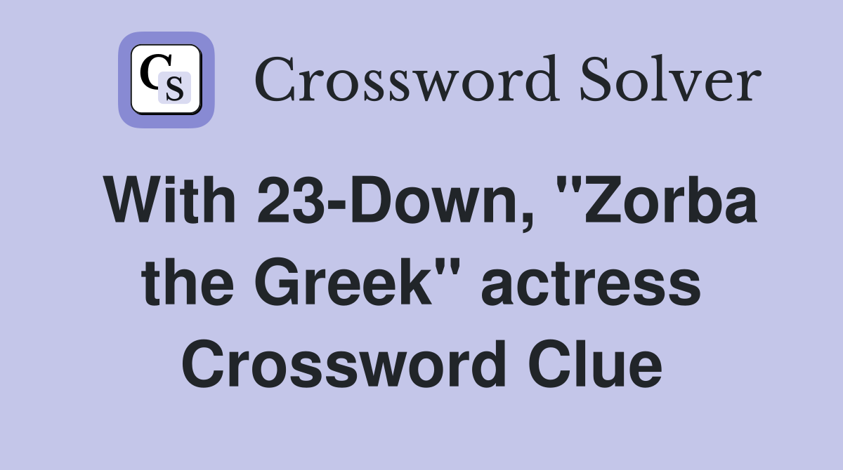 With 23-Down, "Zorba the Greek" actress Crossword Clue