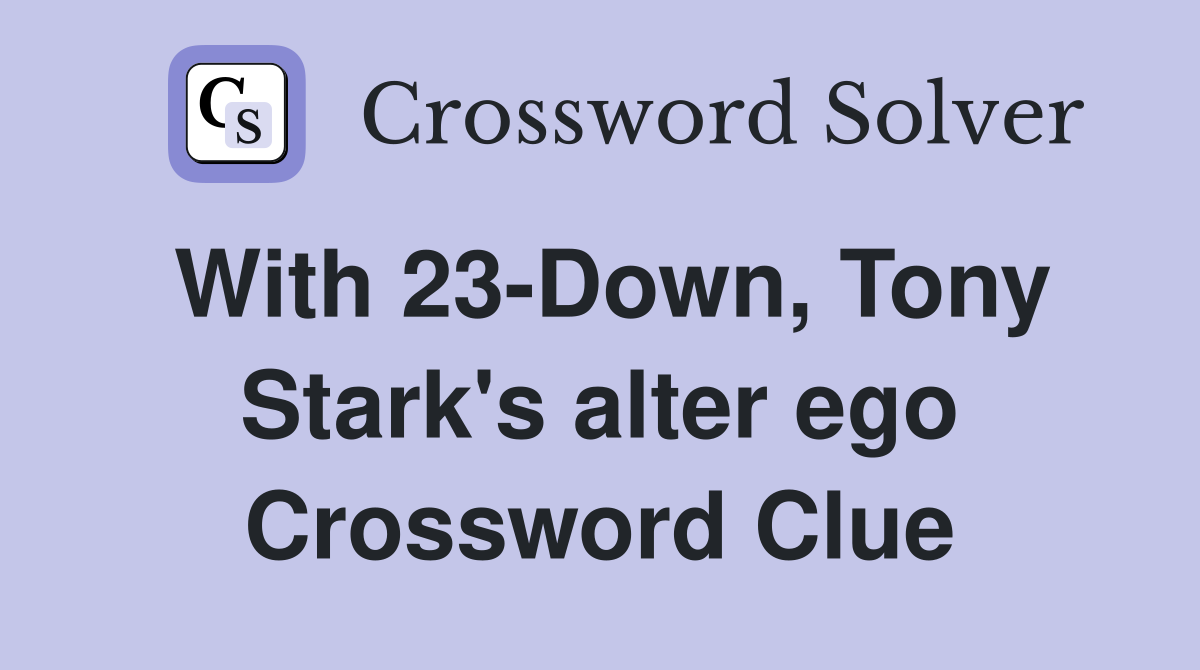With 23-Down, Tony Stark's alter ego Crossword Clue