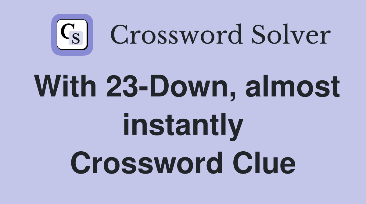 With 23-Down, almost instantly Crossword Clue