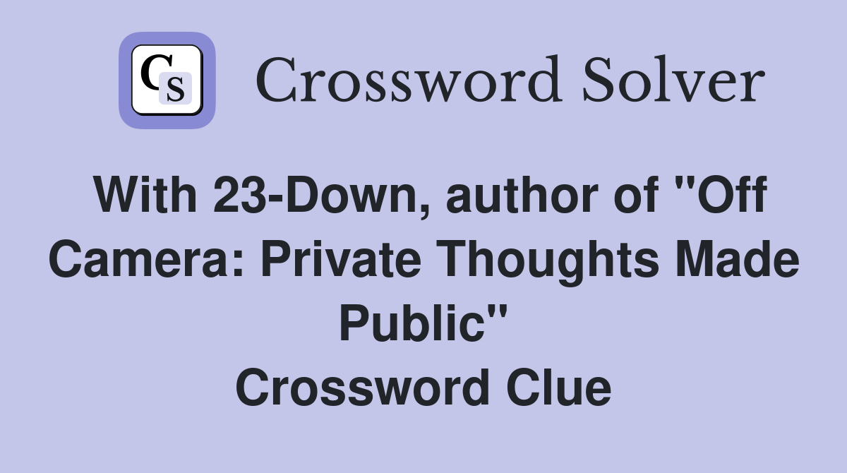 With 23-Down, author of "Off Camera: Private Thoughts Made Public" Crossword Clue