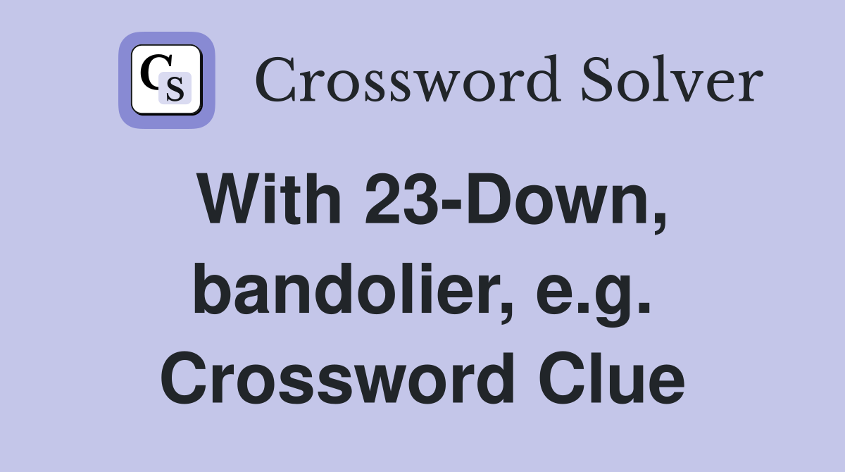 With 23-Down, bandolier, e.g. Crossword Clue