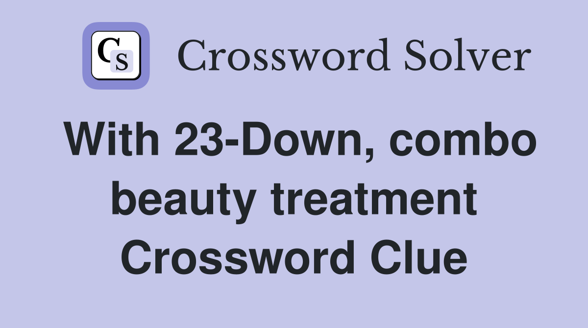 With 23-Down, combo beauty treatment Crossword Clue
