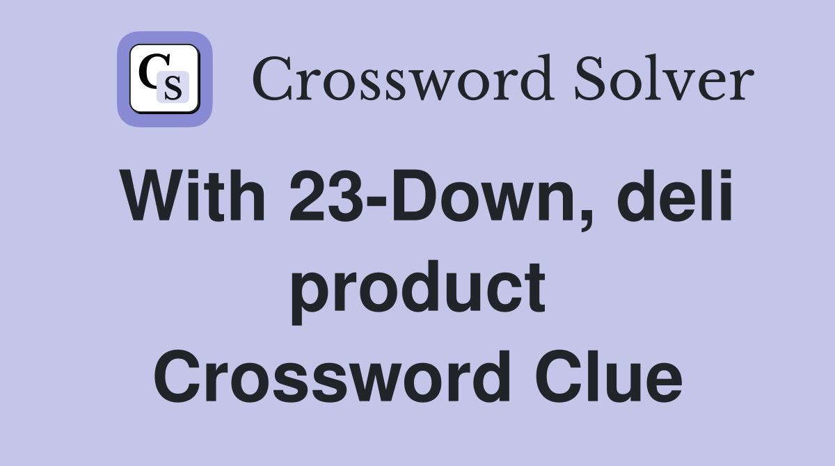 With 23-Down, deli product Crossword Clue