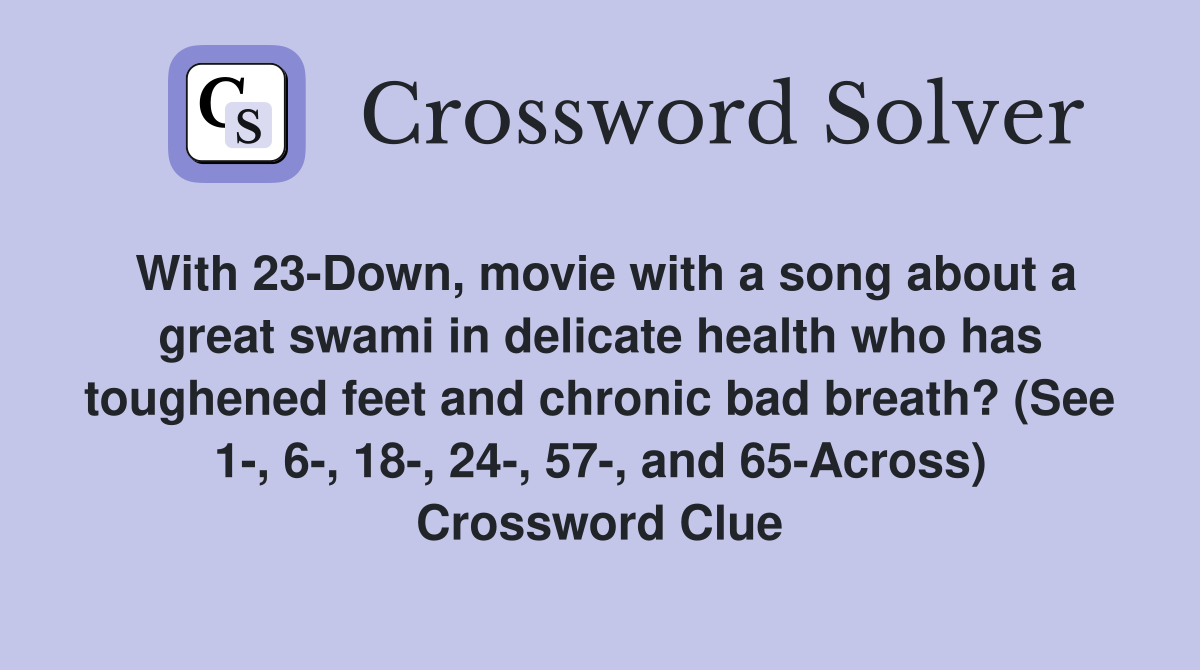With 23-Down, movie with a song about a great swami in delicate health who has toughened feet and chronic bad breath? (See 1-, 6-, 18-, 24-, 57-, and 65-Across) Crossword Clue