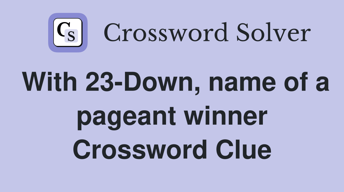 With 23-Down, name of a pageant winner Crossword Clue