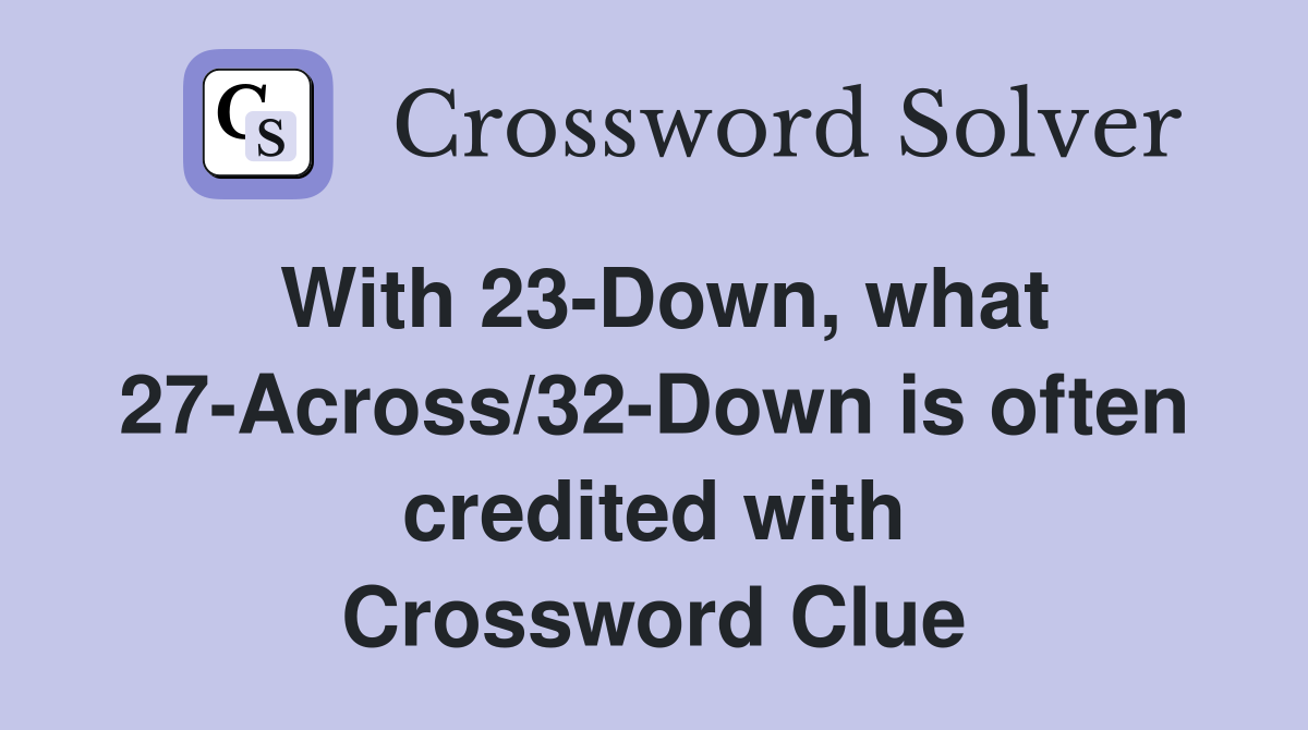 With 23-Down, what 27-Across/32-Down is often credited with Crossword Clue