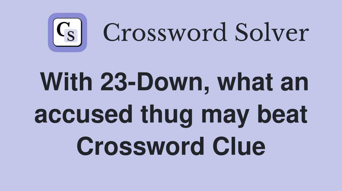 With 23-Down, what an accused thug may beat Crossword Clue