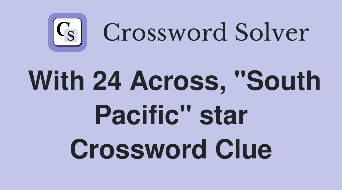 With 24 Across, "South Pacific" star Crossword Clue