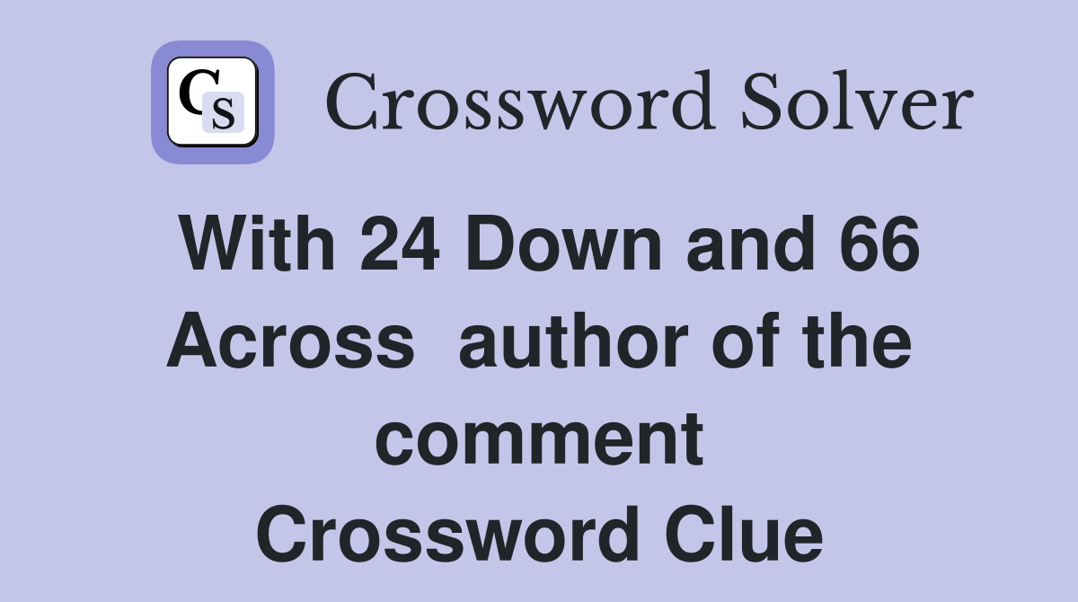 With 24 Down and 66 Across  author of the comment Crossword Clue