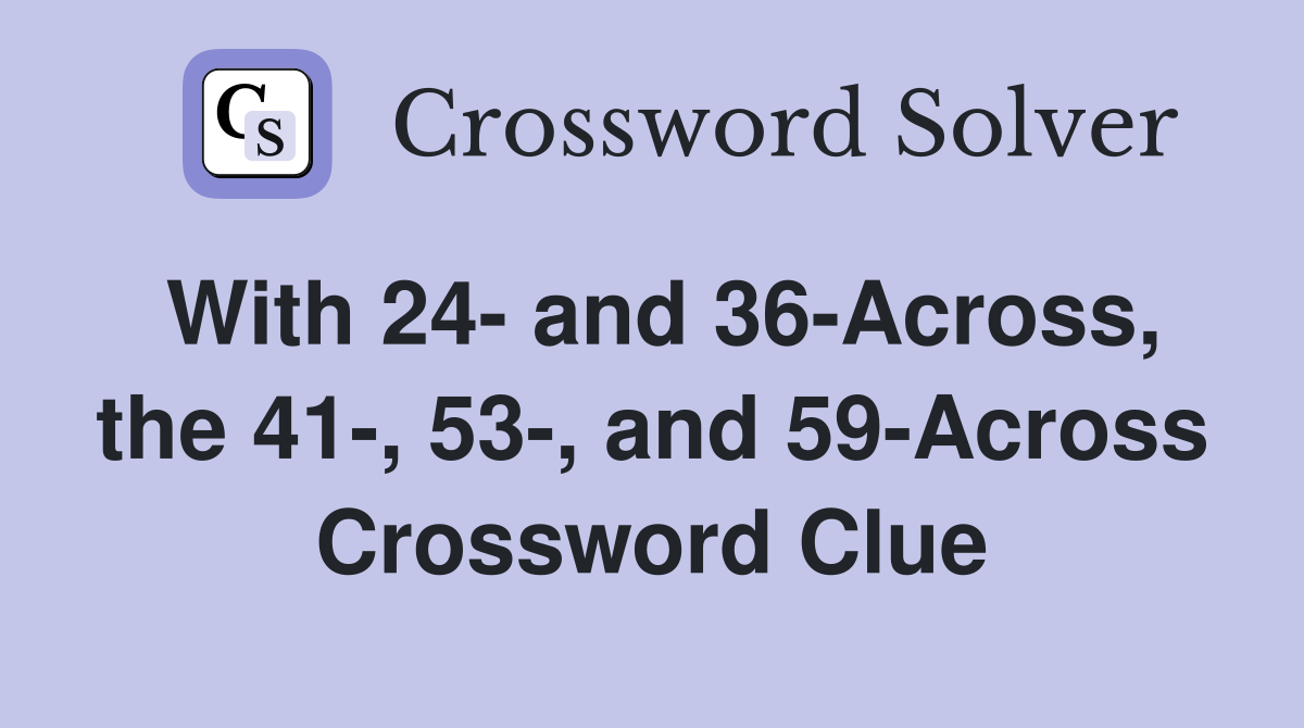 With 24- and 36-Across, the 41-, 53-, and 59-Across Crossword Clue