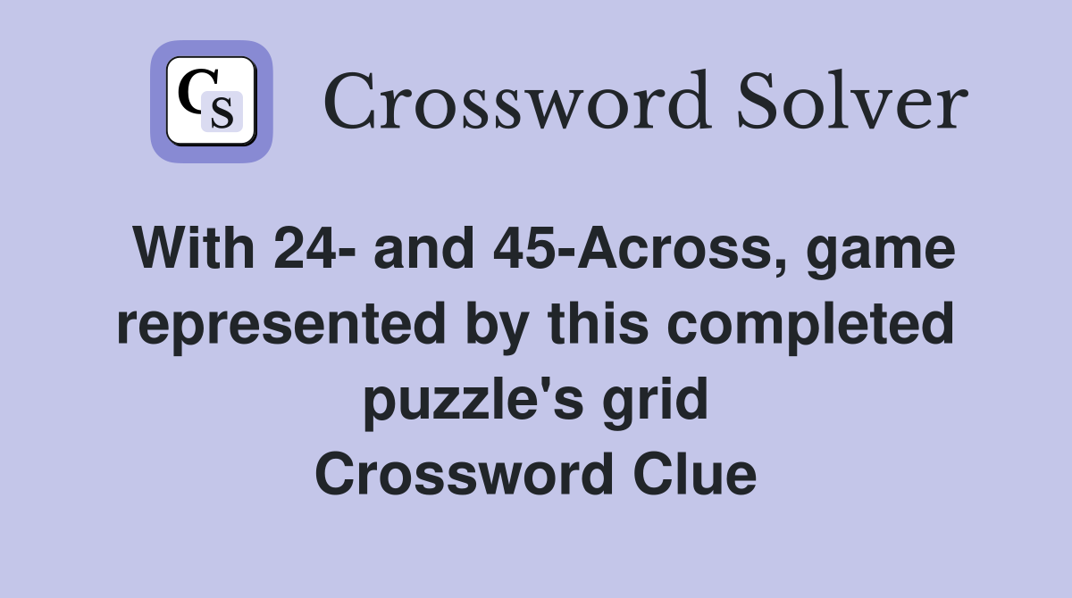 With 24- and 45-Across, game represented by this completed puzzle's grid Crossword Clue