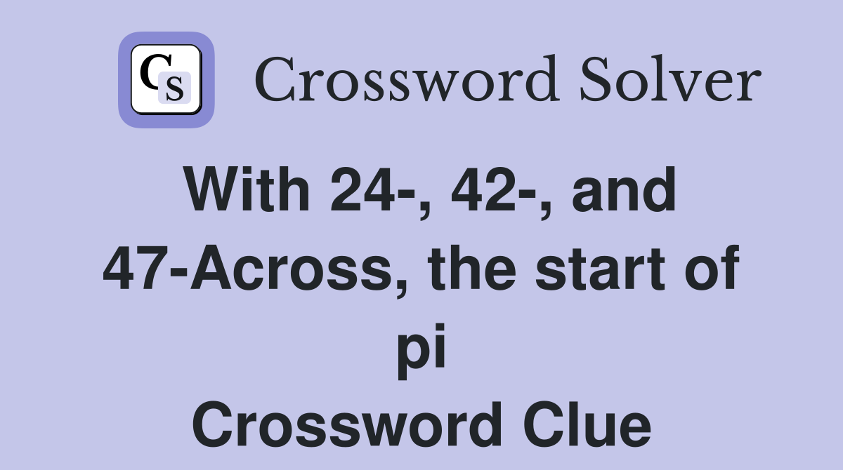 With 24-, 42-, and 47-Across, the start of pi Crossword Clue