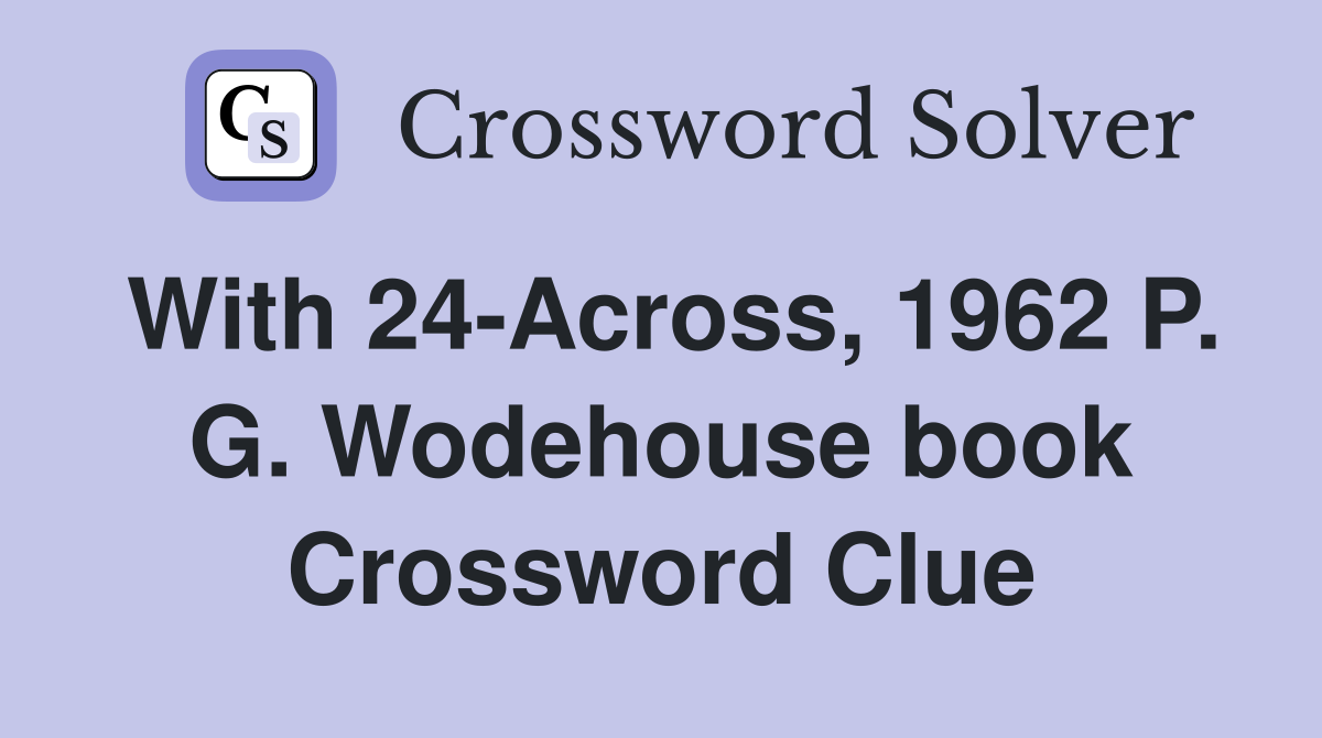 With 24-Across, 1962 P. G. Wodehouse book Crossword Clue