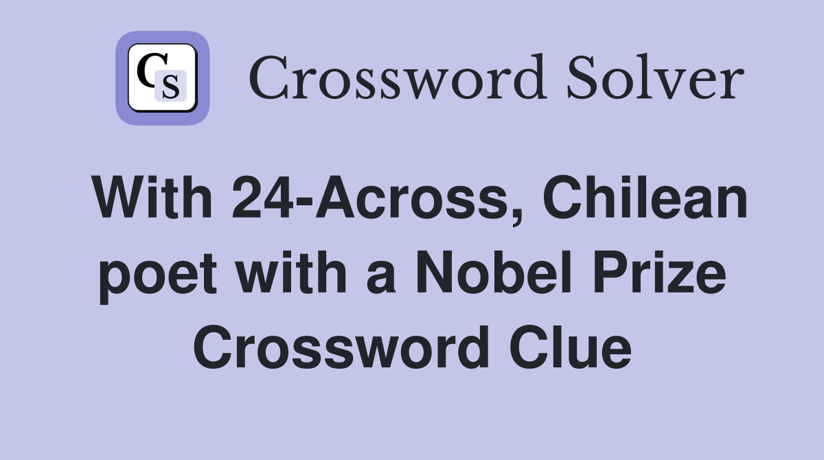 With 24-Across, Chilean poet with a Nobel Prize Crossword Clue