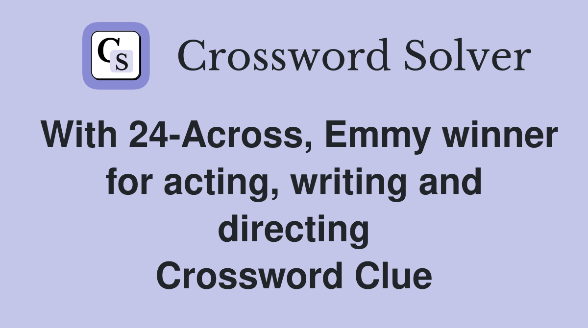 With 24-Across, Emmy winner for acting, writing and directing Crossword Clue