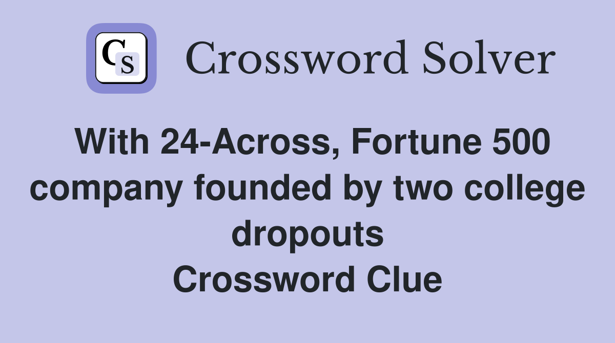 With 24-Across, Fortune 500 company founded by two college dropouts Crossword Clue