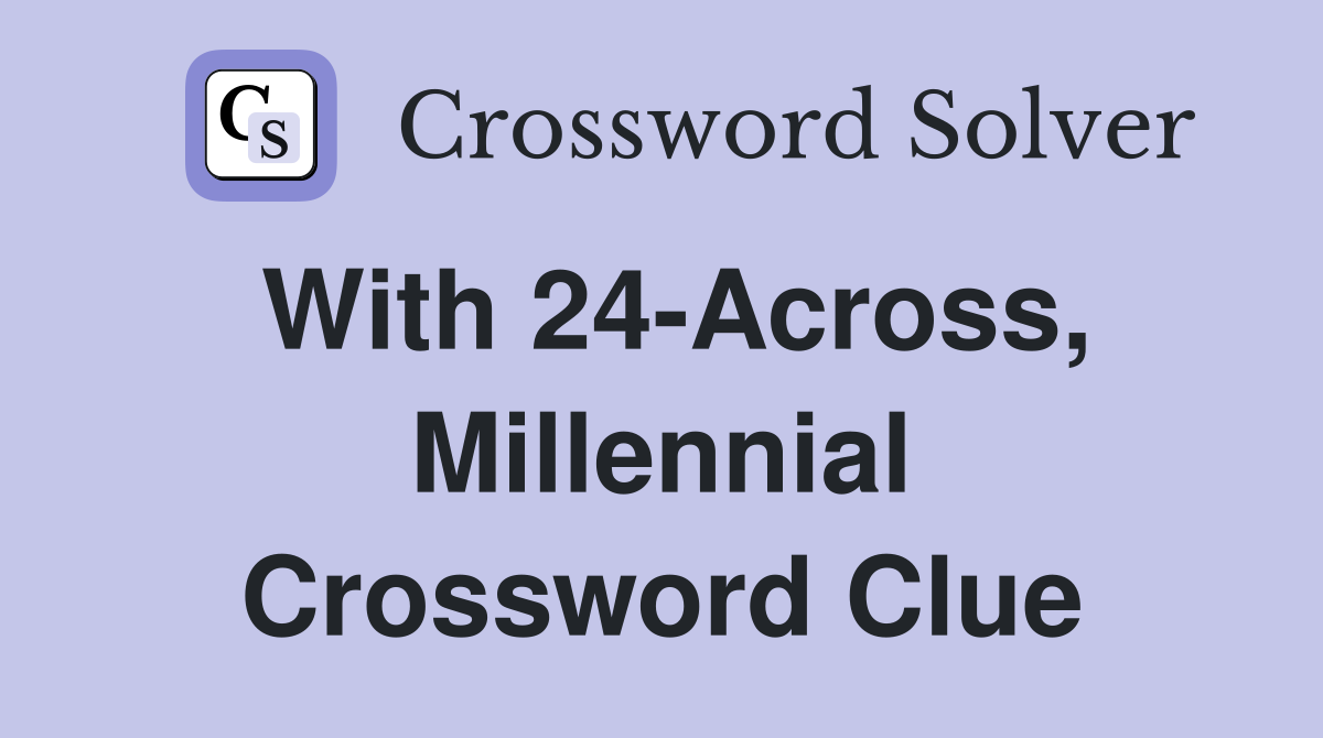 With 24-Across, Millennial Crossword Clue