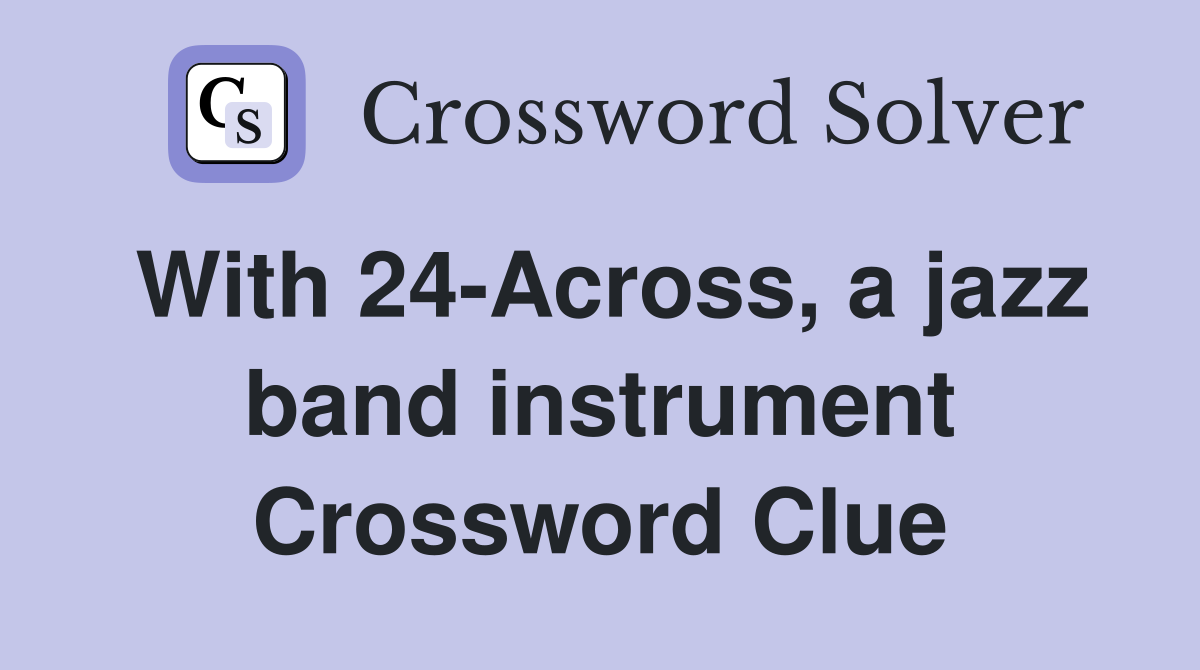 With 24-Across, a jazz band instrument Crossword Clue