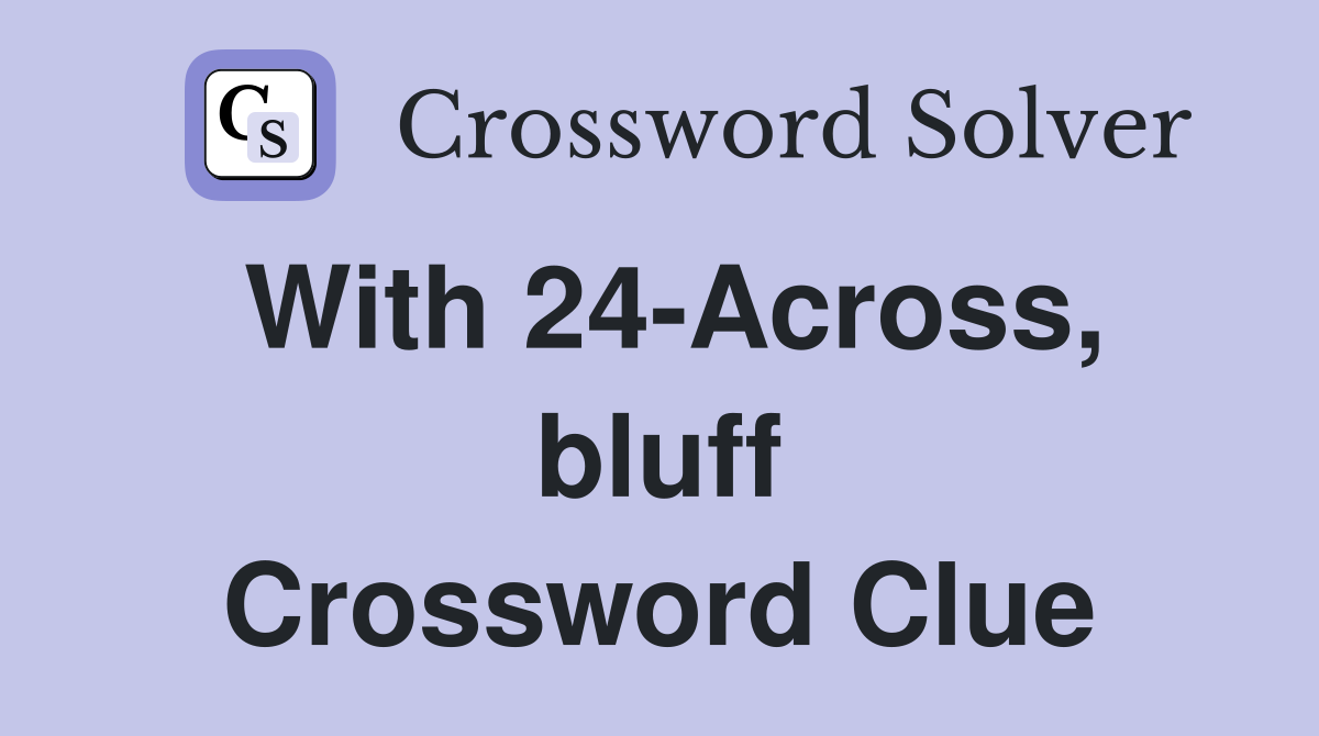 With 24-Across, bluff Crossword Clue