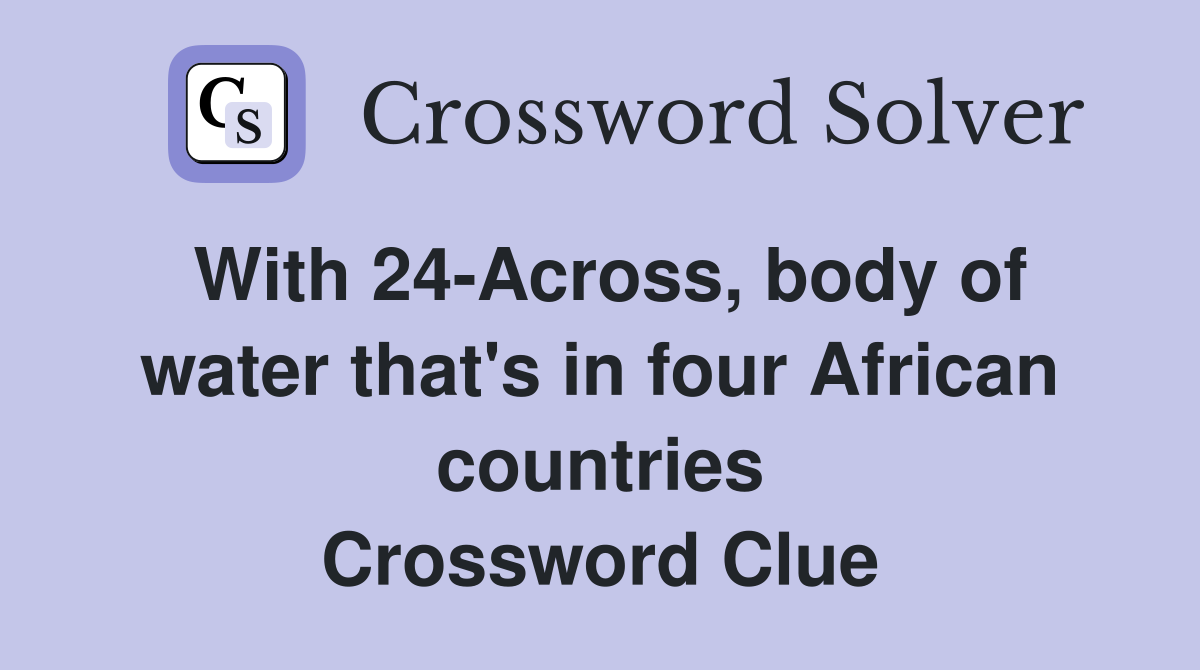 With 24-Across, body of water that's in four African countries Crossword Clue