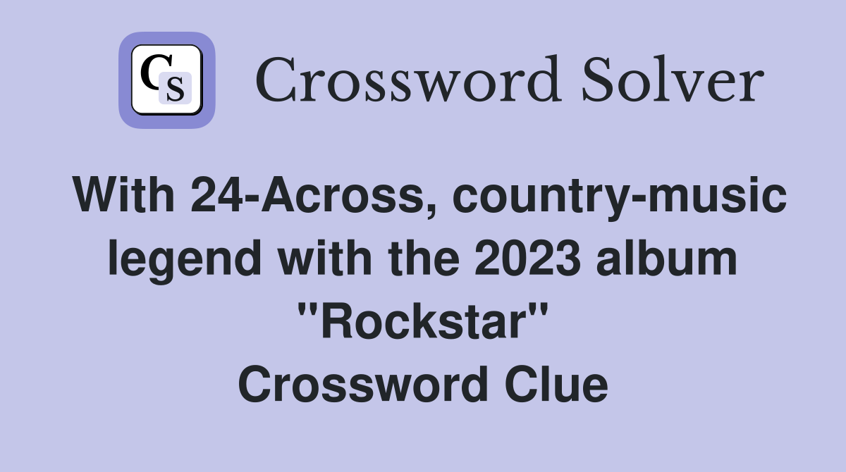 With 24-Across, country-music legend with the 2023 album "Rockstar" Crossword Clue
