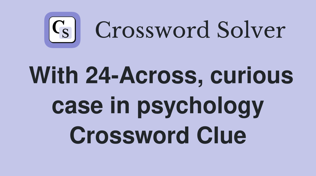 With 24-Across, curious case in psychology Crossword Clue
