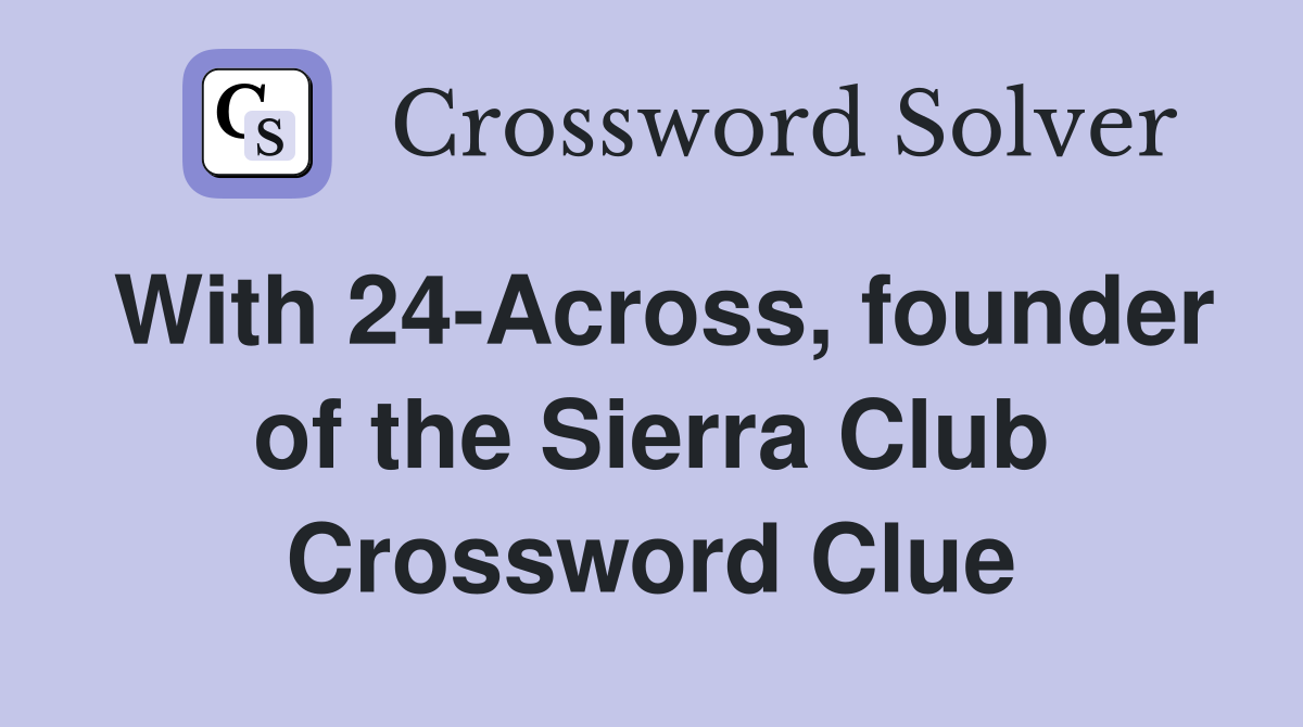 With 24-Across, founder of the Sierra Club Crossword Clue