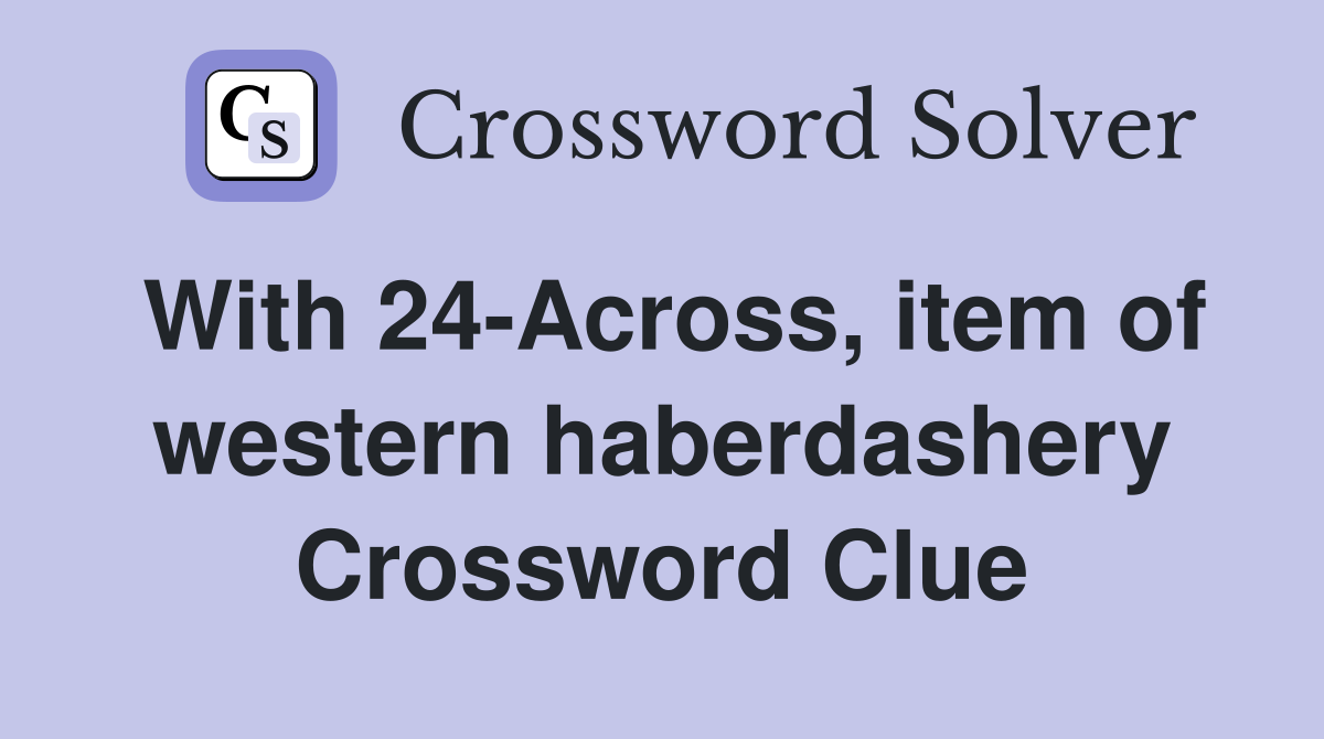 With 24-Across, item of western haberdashery Crossword Clue