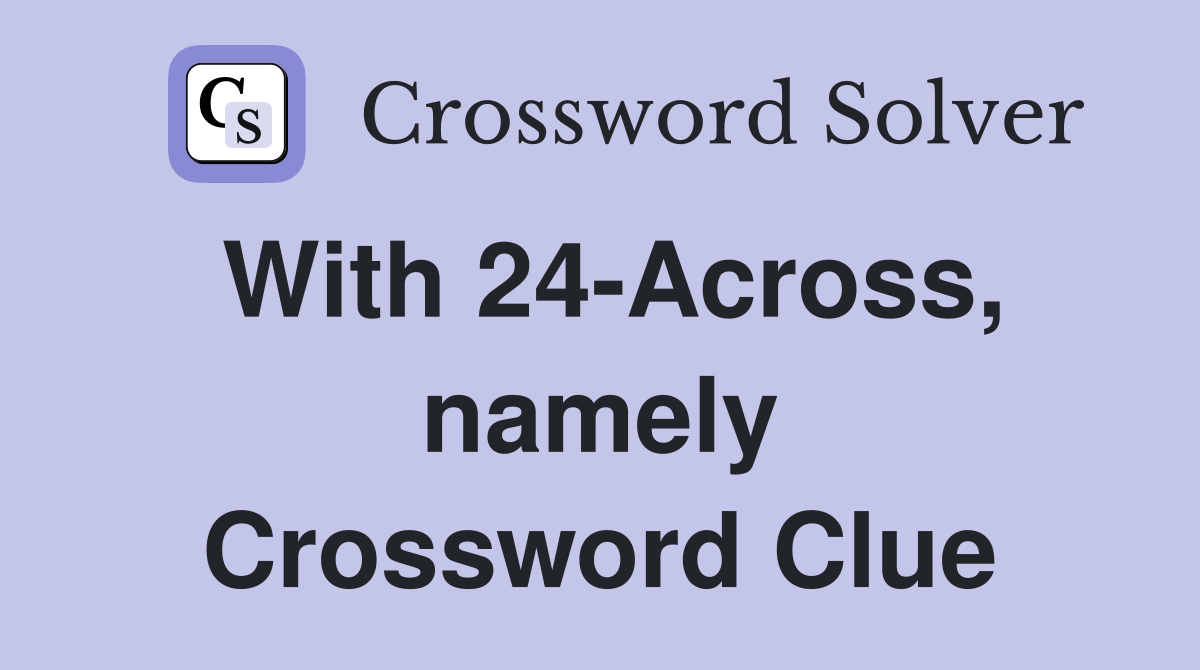 With 24-Across, namely Crossword Clue