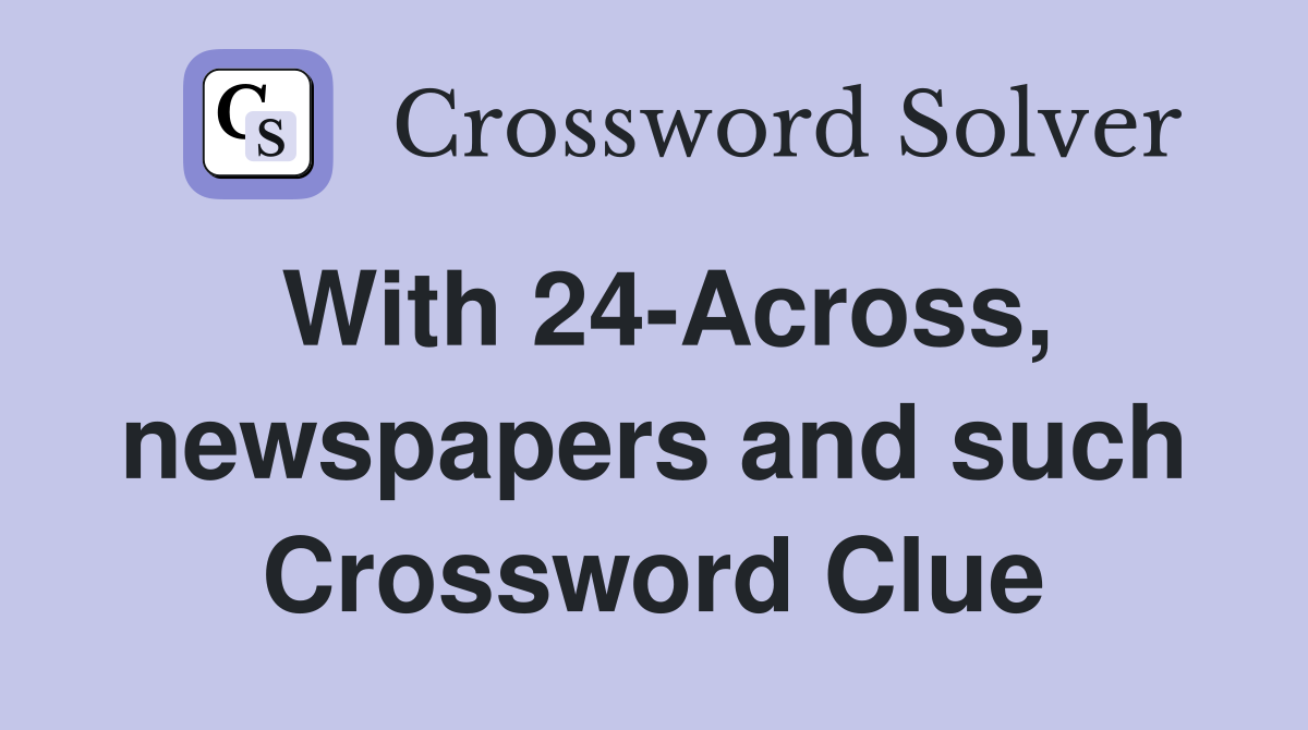 With 24-Across, newspapers and such Crossword Clue