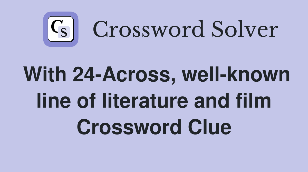 With 24-Across, well-known line of literature and film Crossword Clue