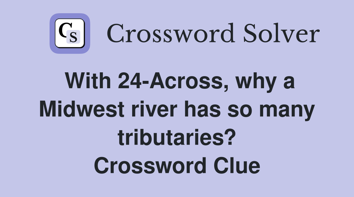 With 24-Across, why a Midwest river has so many tributaries? Crossword Clue