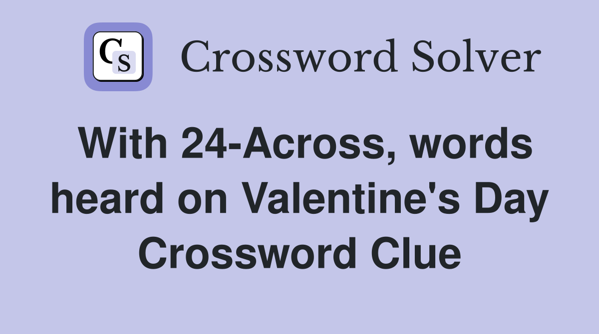 With 24-Across, words heard on Valentine's Day Crossword Clue