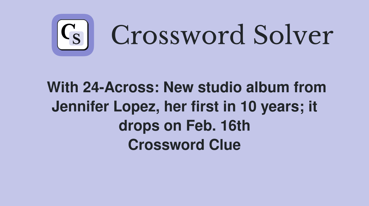 With 24-Across: New studio album from Jennifer Lopez, her first in 10 years; it drops on Feb. 16th Crossword Clue