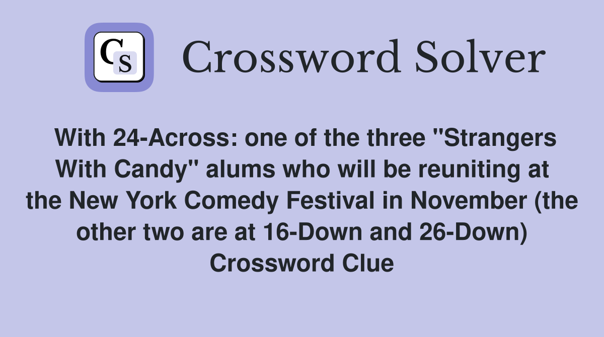 With 24-Across: one of the three "Strangers With Candy" alums who will be reuniting at the New York Comedy Festival in November (the other two are at 16-Down and 26-Down) Crossword Clue