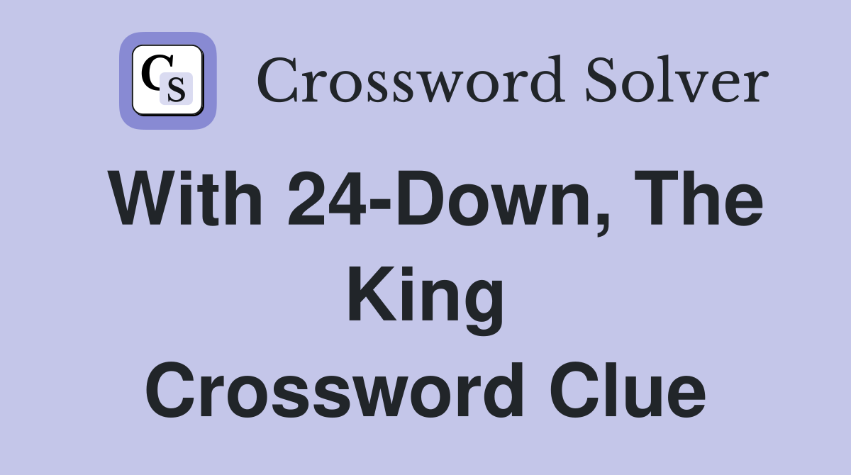 With 24-Down, The King Crossword Clue