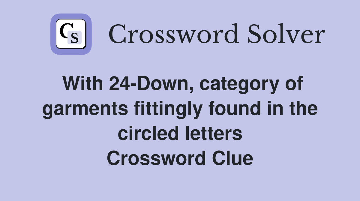 With 24-Down, category of garments fittingly found in the circled letters Crossword Clue