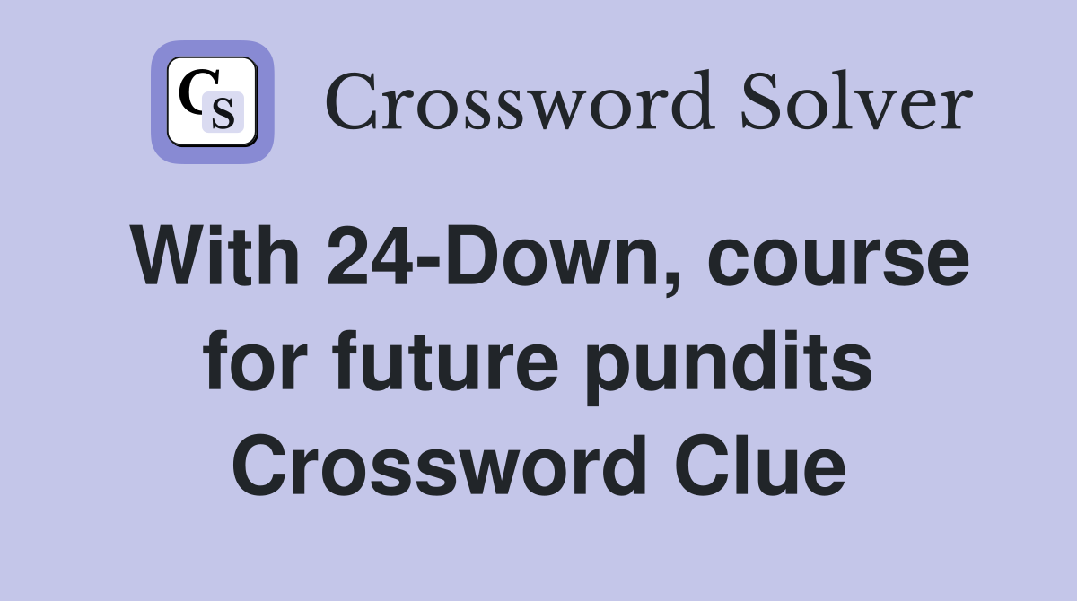With 24-Down, course for future pundits Crossword Clue