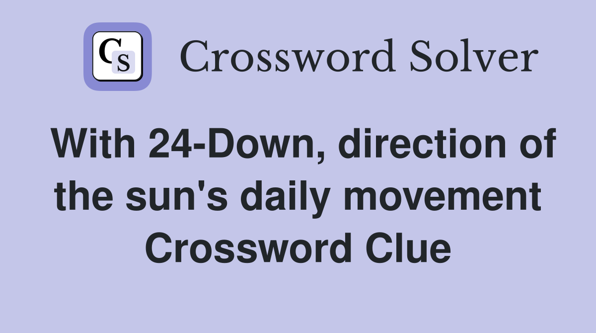With 24-Down, direction of the sun's daily movement Crossword Clue