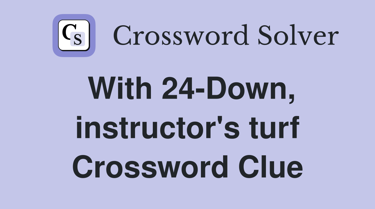 With 24-Down, instructor's turf Crossword Clue