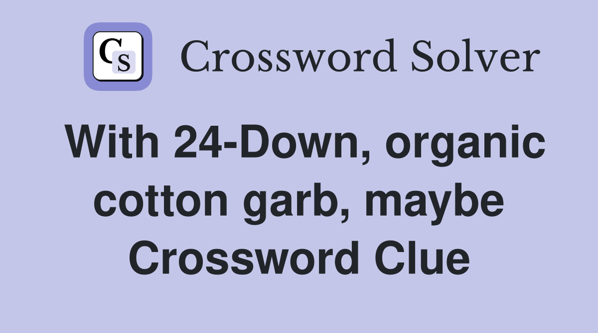 With 24-Down, organic cotton garb, maybe Crossword Clue