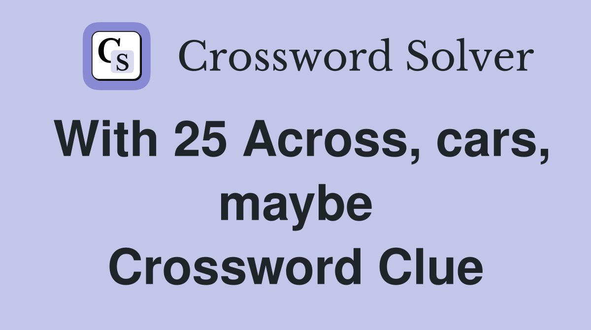 With 25 Across, cars, maybe Crossword Clue